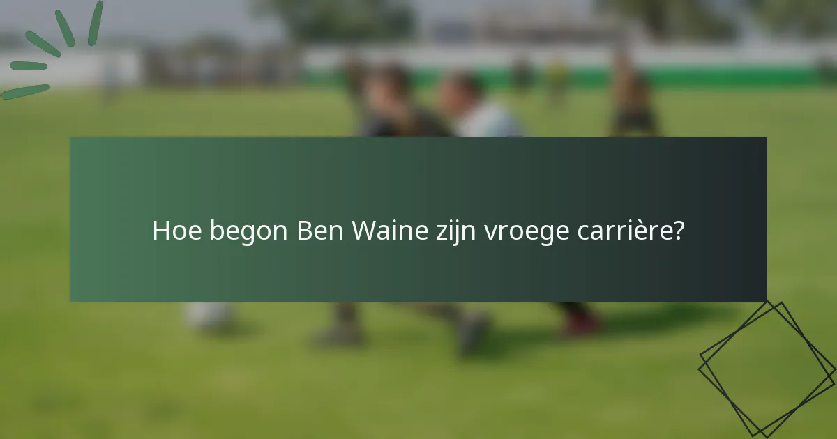 Hoe begon Ben Waine zijn vroege carrière?