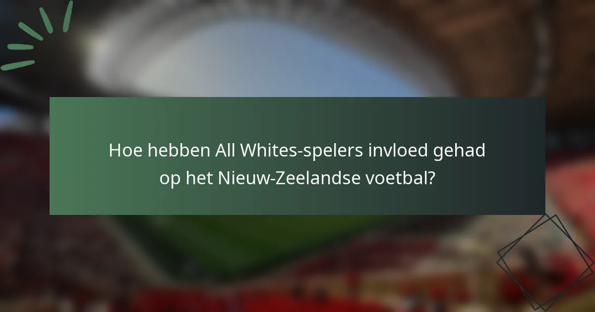 Hoe hebben All Whites-spelers invloed gehad op het Nieuw-Zeelandse voetbal?