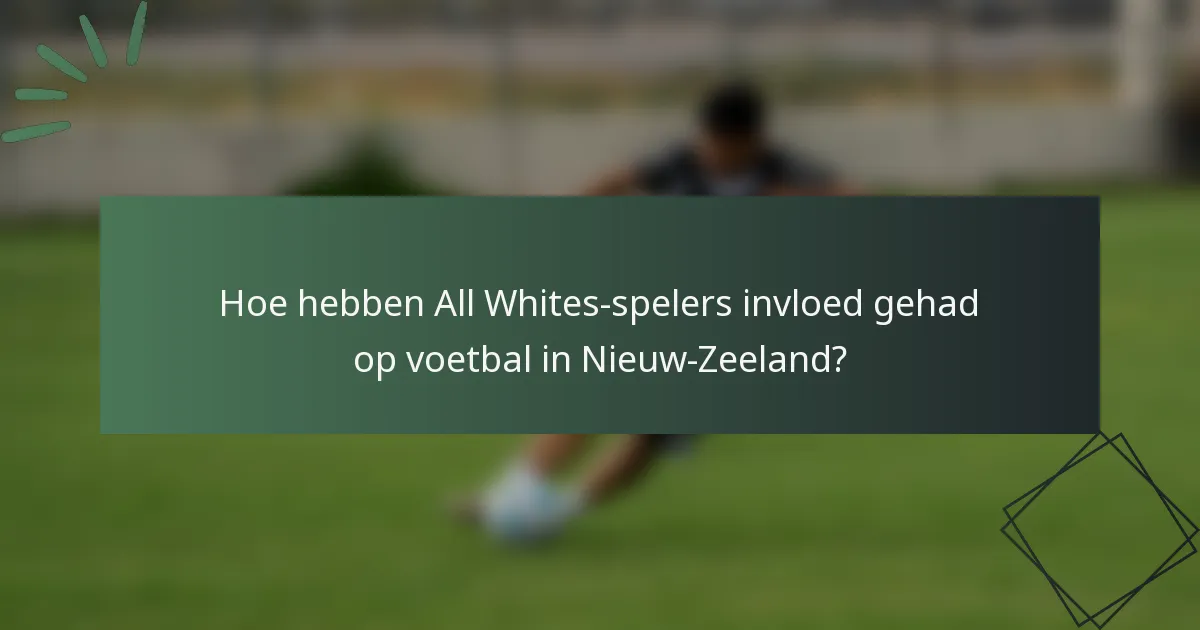 Hoe hebben All Whites-spelers invloed gehad op voetbal in Nieuw-Zeeland?