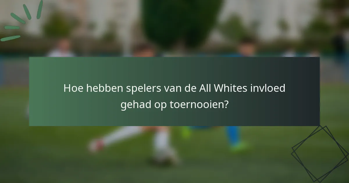 Hoe hebben spelers van de All Whites invloed gehad op toernooien?