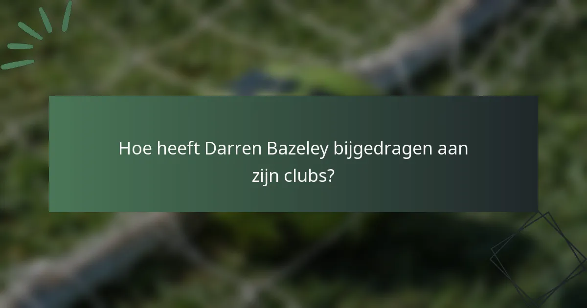 Hoe heeft Darren Bazeley bijgedragen aan zijn clubs?