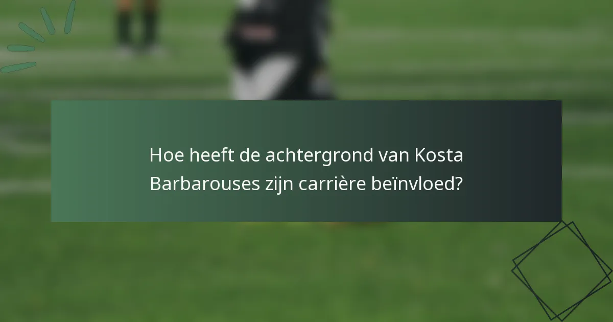 Hoe heeft de achtergrond van Kosta Barbarouses zijn carrière beïnvloed?