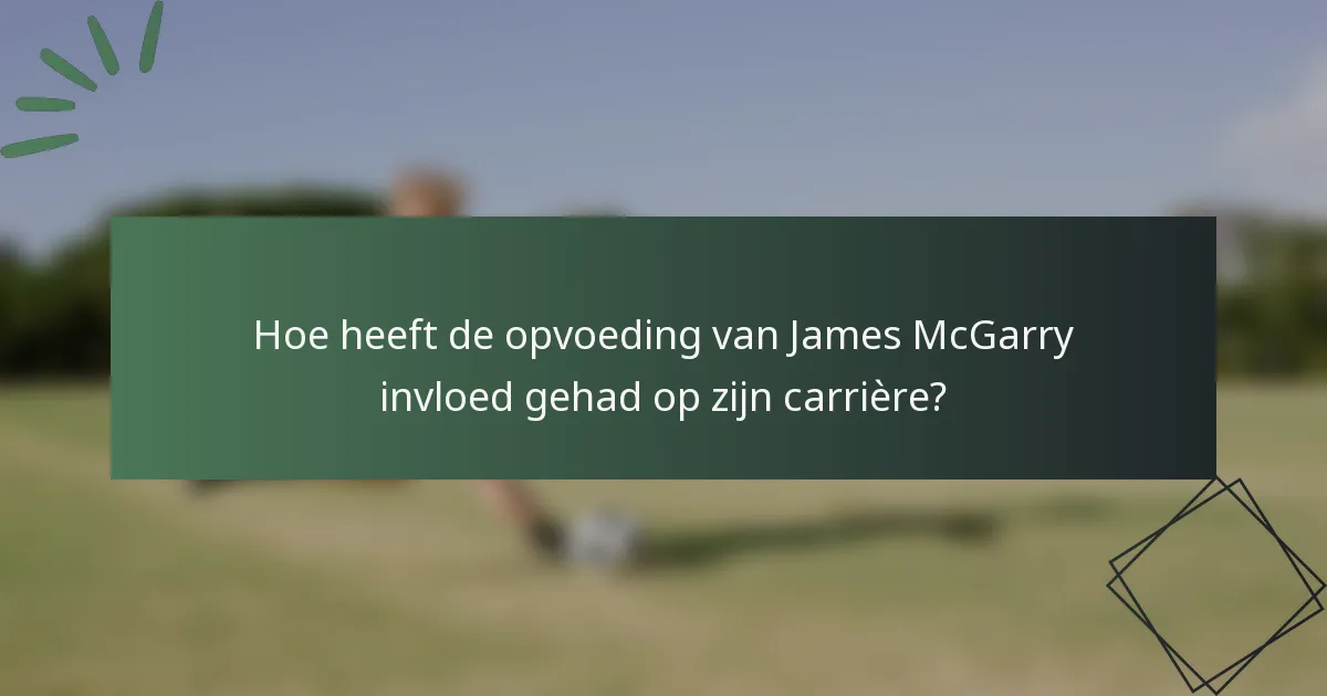 Hoe heeft de opvoeding van James McGarry invloed gehad op zijn carrière?
