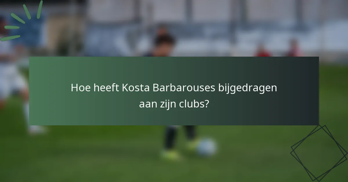 Hoe heeft Kosta Barbarouses bijgedragen aan zijn clubs?