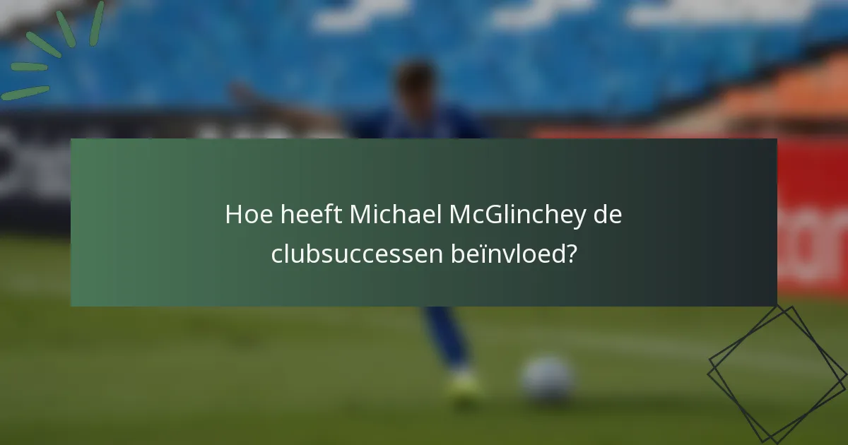 Hoe heeft Michael McGlinchey de clubsuccessen beïnvloed?