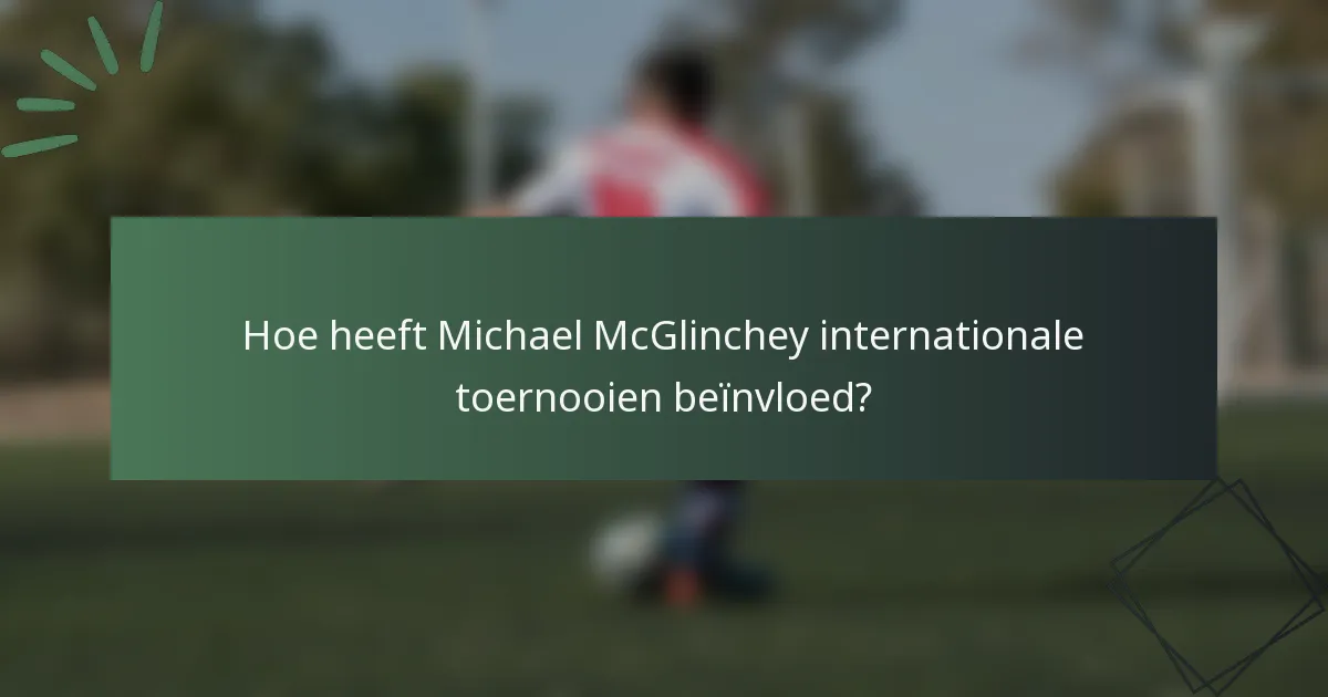 Hoe heeft Michael McGlinchey internationale toernooien beïnvloed?