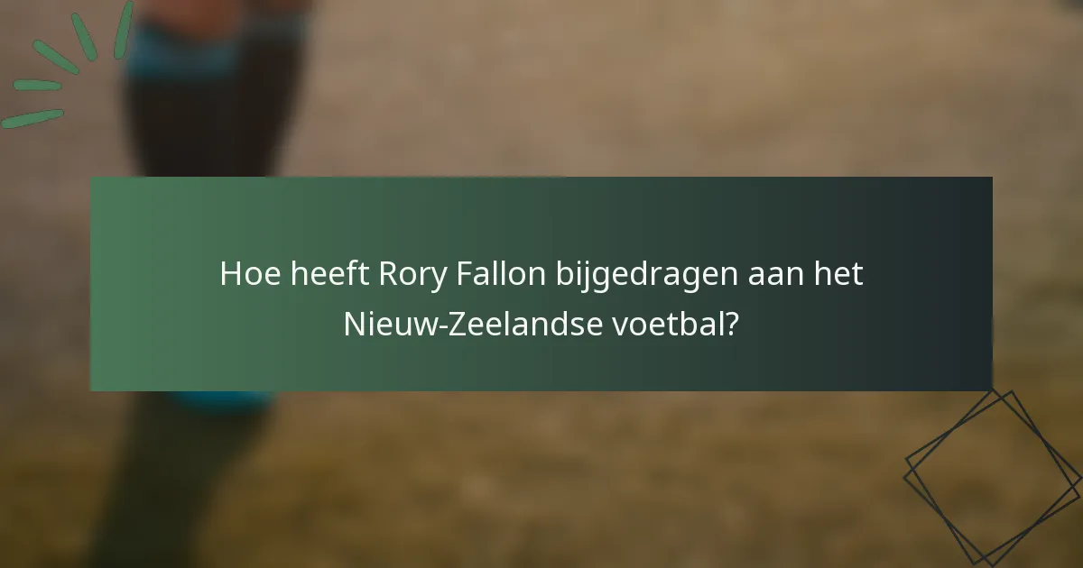 Hoe heeft Rory Fallon bijgedragen aan het Nieuw-Zeelandse voetbal?