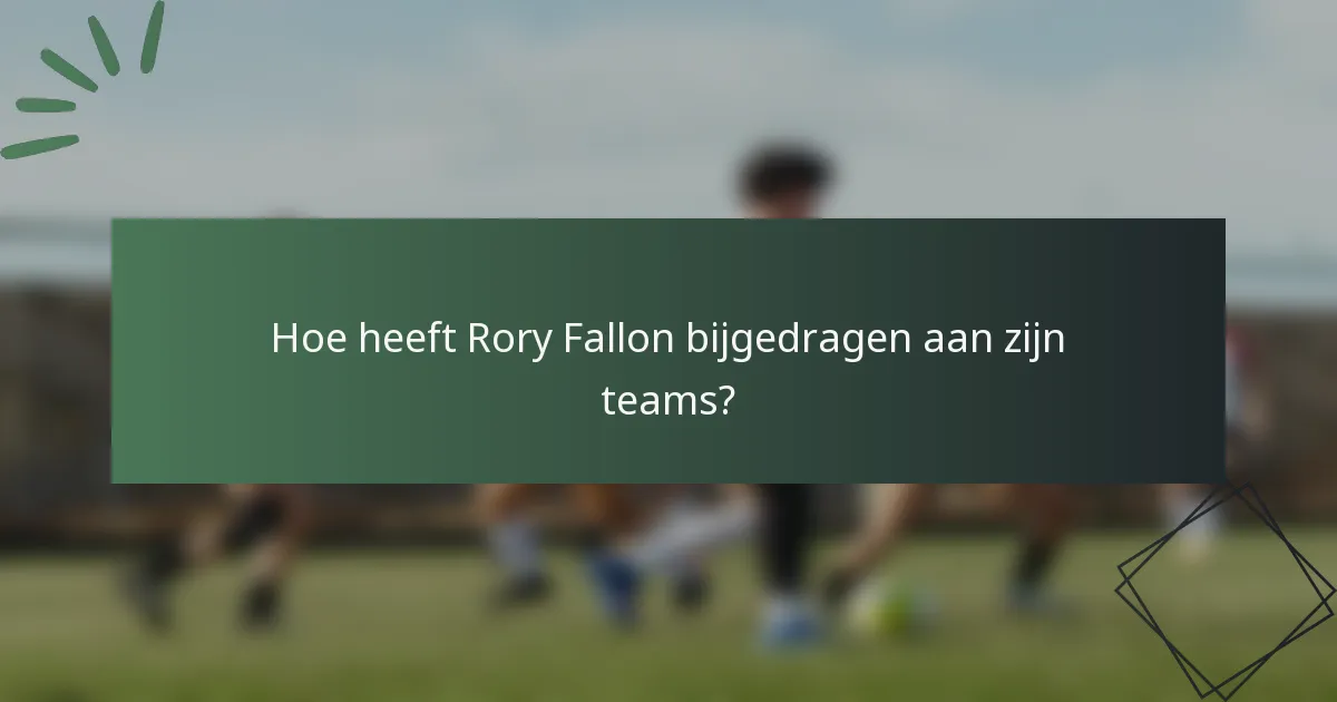 Hoe heeft Rory Fallon bijgedragen aan zijn teams?