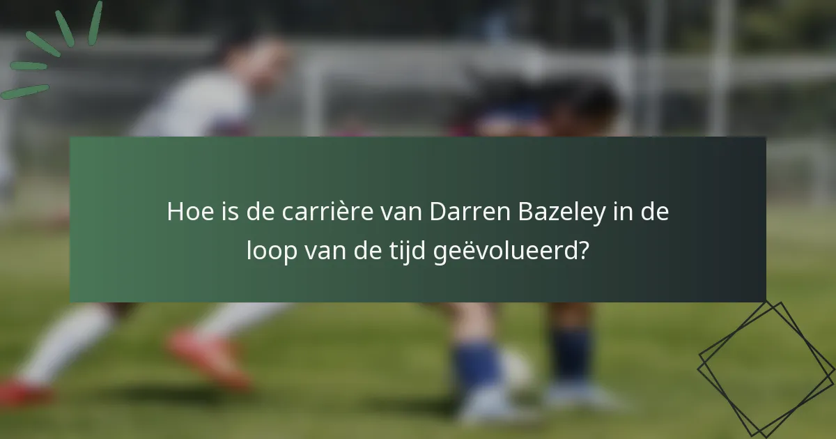 Hoe is de carrière van Darren Bazeley in de loop van de tijd geëvolueerd?