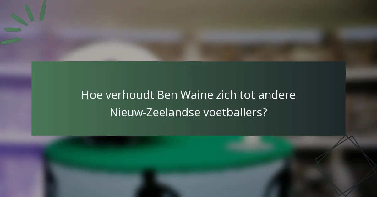 Hoe verhoudt Ben Waine zich tot andere Nieuw-Zeelandse voetballers?