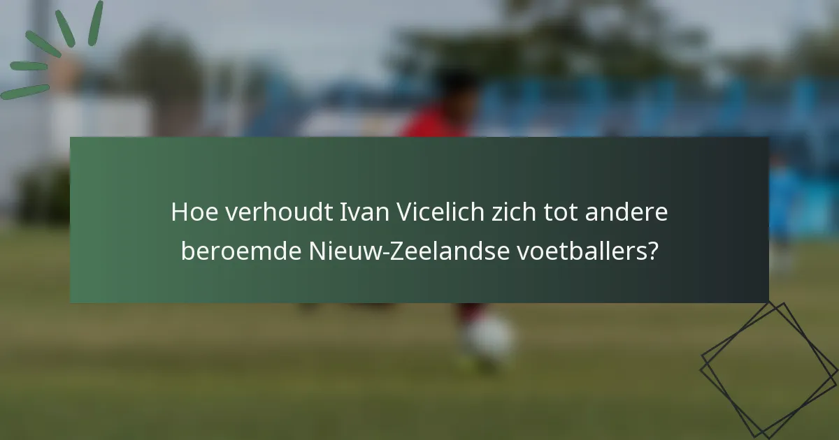 Hoe verhoudt Ivan Vicelich zich tot andere beroemde Nieuw-Zeelandse voetballers?