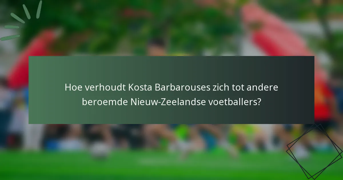 Hoe verhoudt Kosta Barbarouses zich tot andere beroemde Nieuw-Zeelandse voetballers?