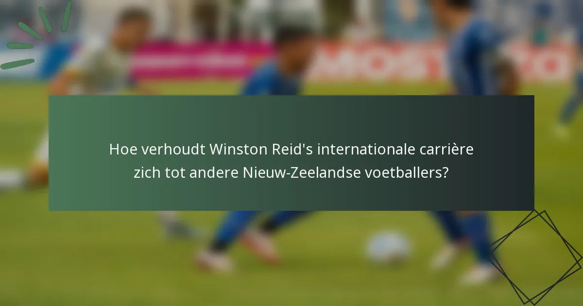 Hoe verhoudt Winston Reid's internationale carrière zich tot andere Nieuw-Zeelandse voetballers?