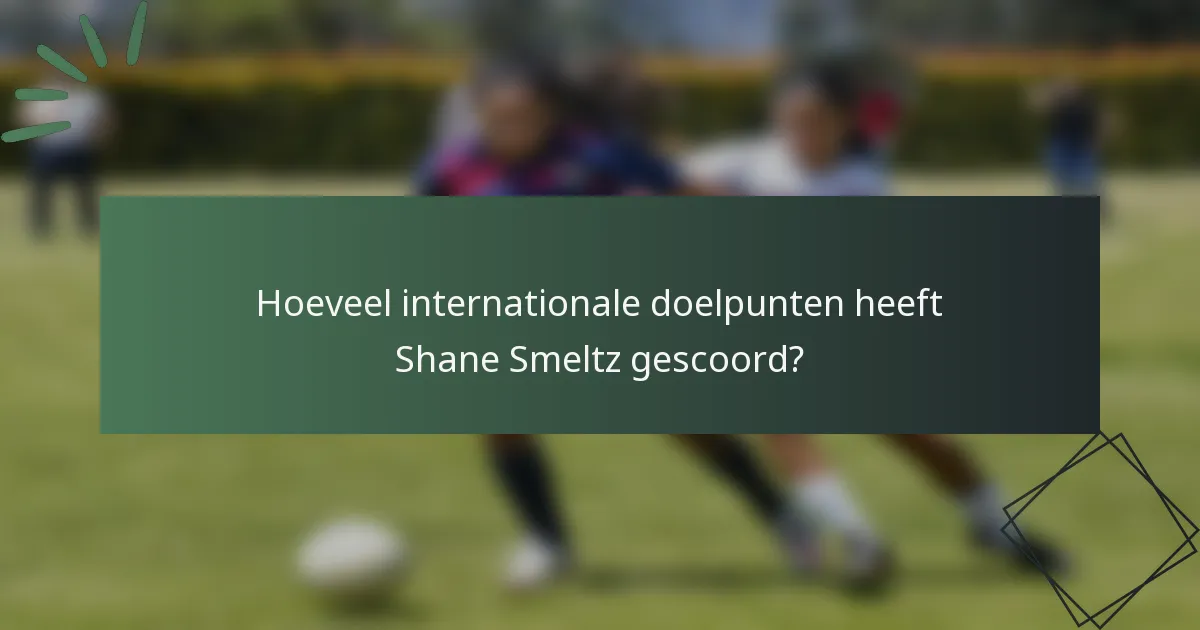 Hoeveel internationale doelpunten heeft Shane Smeltz gescoord?
