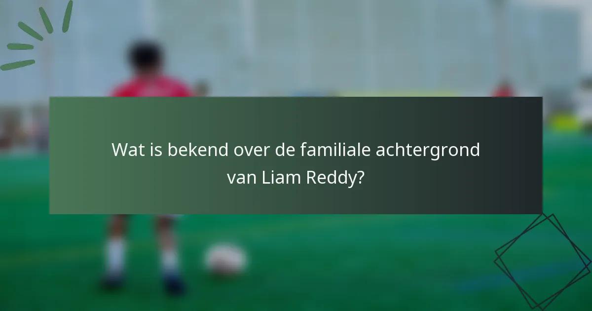 Wat is bekend over de familiale achtergrond van Liam Reddy?