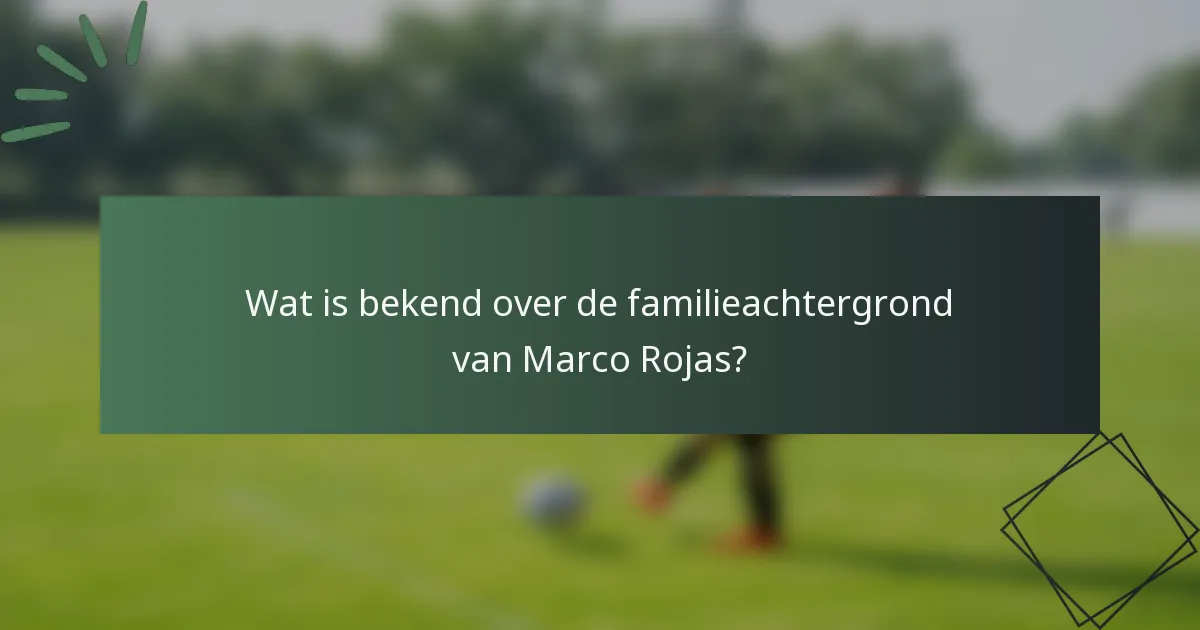 Wat is bekend over de familieachtergrond van Marco Rojas?