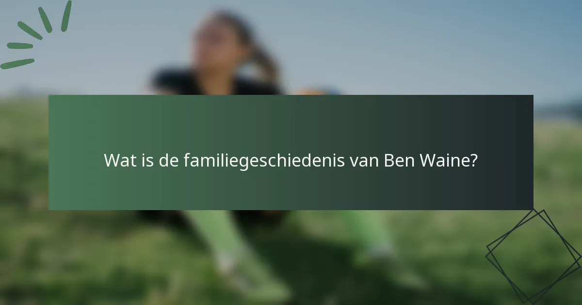 Wat is de familiegeschiedenis van Ben Waine?