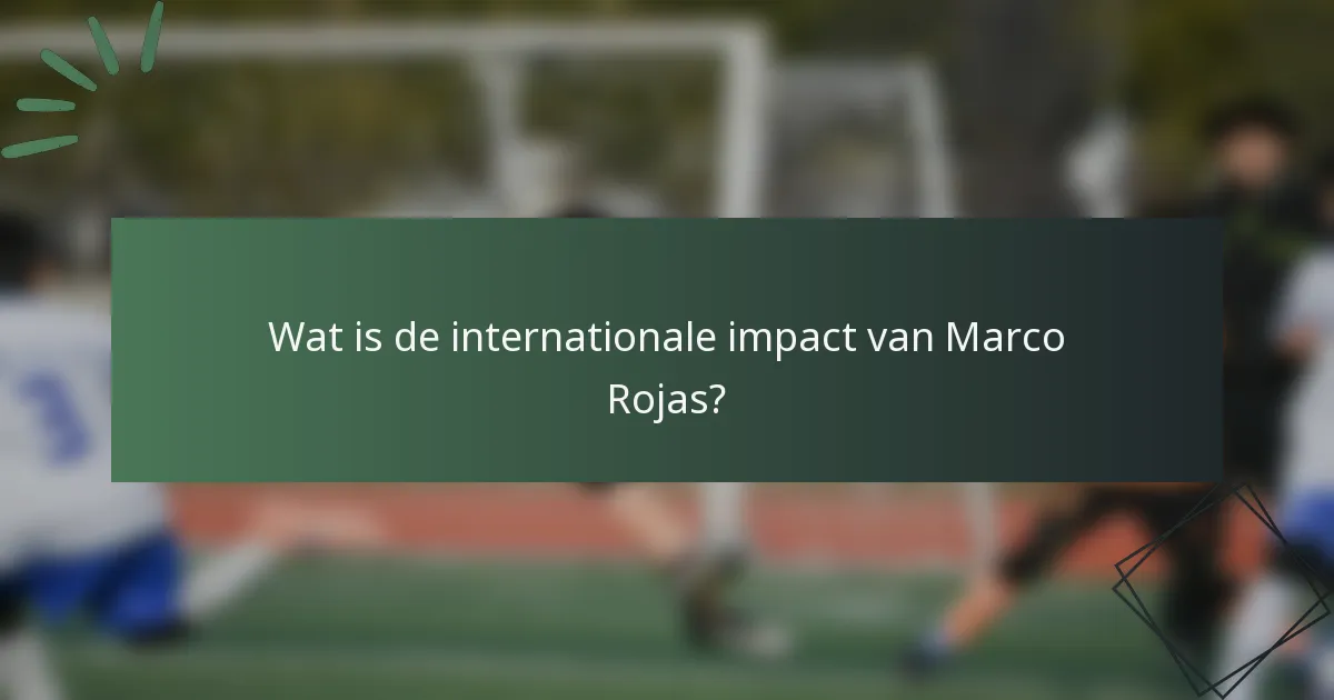 Wat is de internationale impact van Marco Rojas?