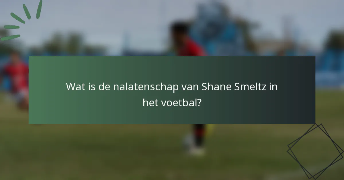 Wat is de nalatenschap van Shane Smeltz in het voetbal?