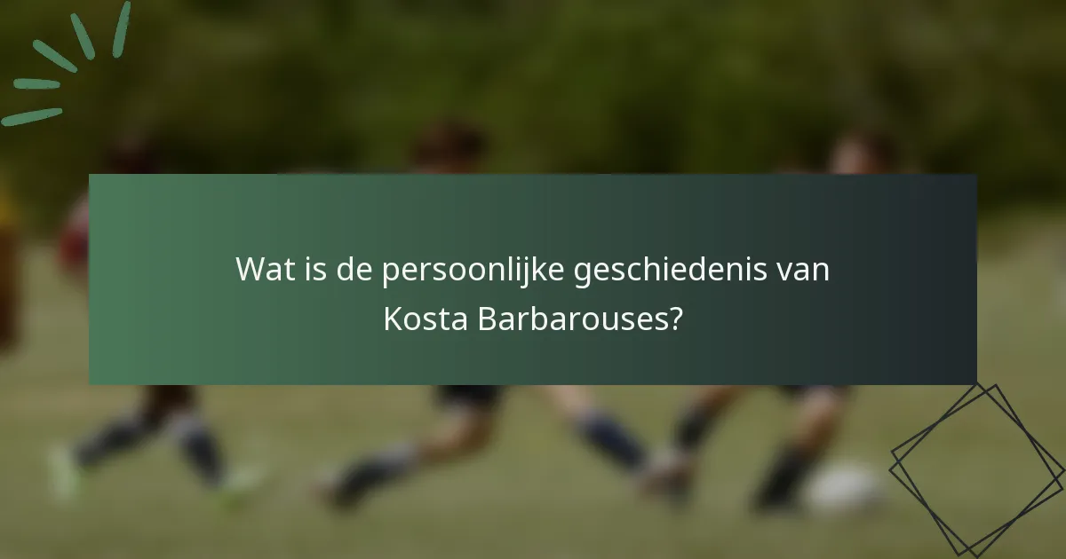 Wat is de persoonlijke geschiedenis van Kosta Barbarouses?