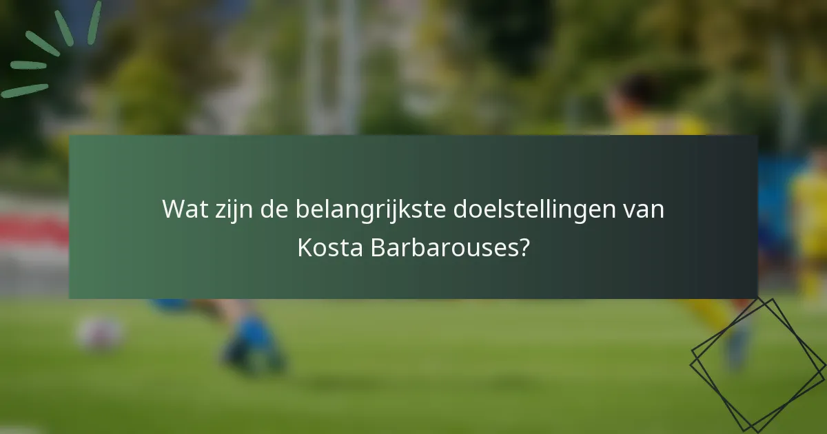 Wat zijn de belangrijkste doelstellingen van Kosta Barbarouses?