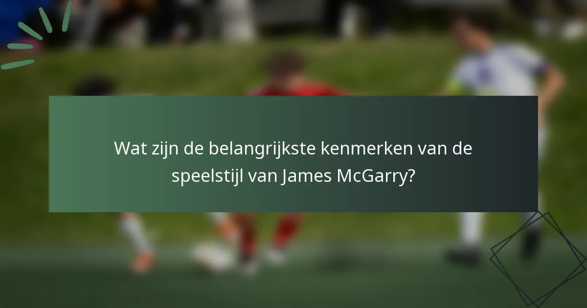 Wat zijn de belangrijkste kenmerken van de speelstijl van James McGarry?