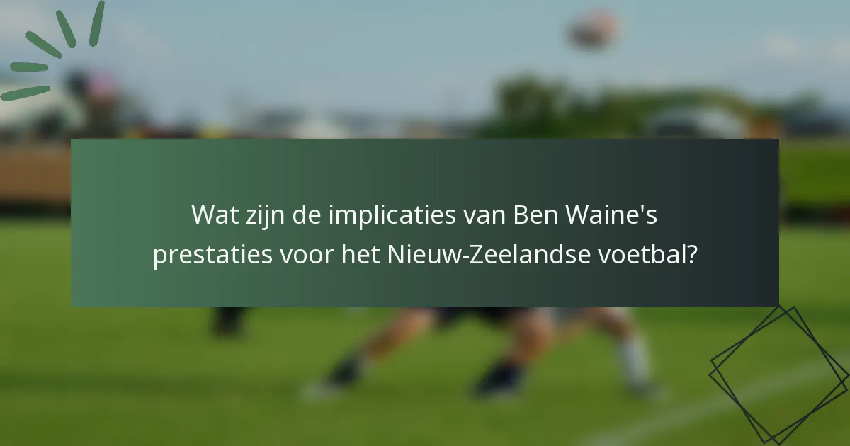 Wat zijn de implicaties van Ben Waine's prestaties voor het Nieuw-Zeelandse voetbal?