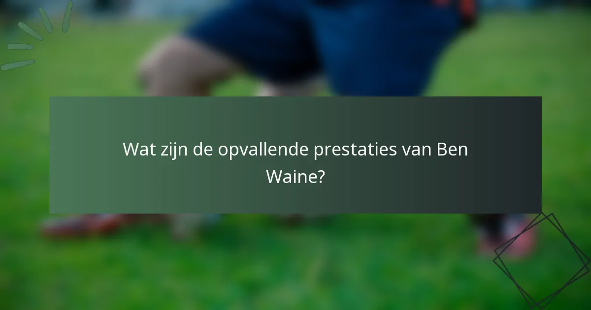 Wat zijn de opvallende prestaties van Ben Waine?