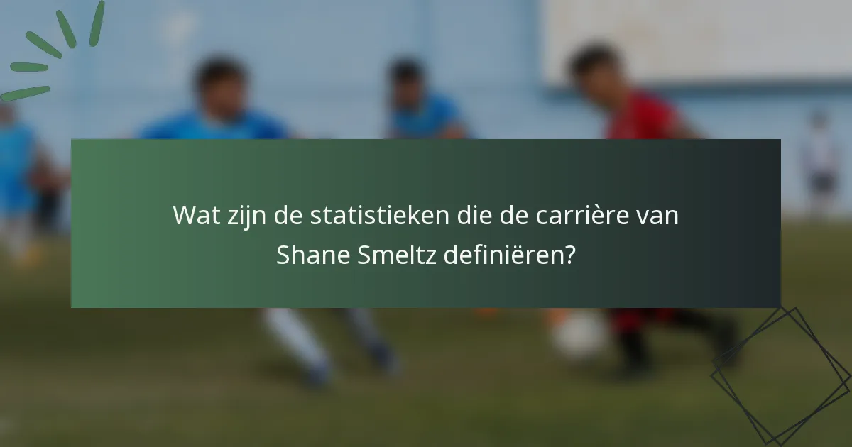 Wat zijn de statistieken die de carrière van Shane Smeltz definiëren?