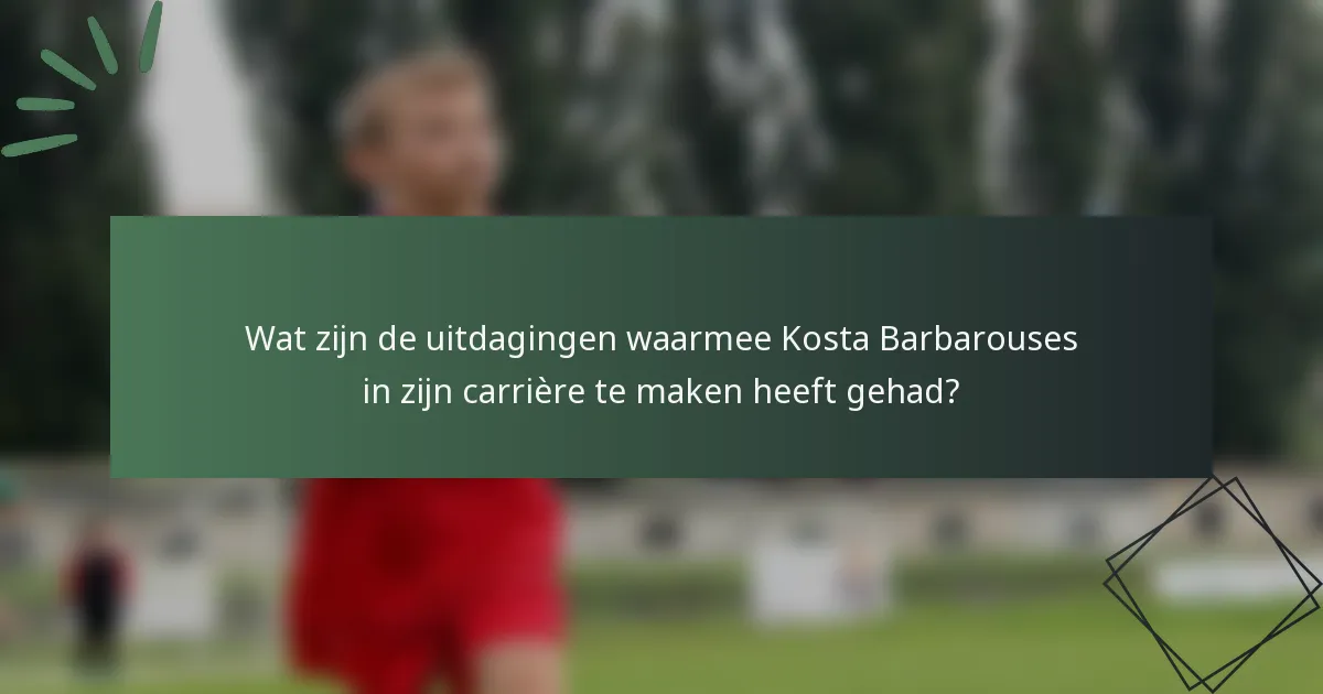 Wat zijn de uitdagingen waarmee Kosta Barbarouses in zijn carrière te maken heeft gehad?