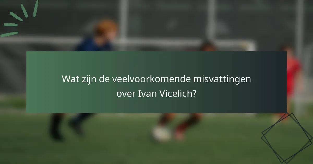 Wat zijn de veelvoorkomende misvattingen over Ivan Vicelich?