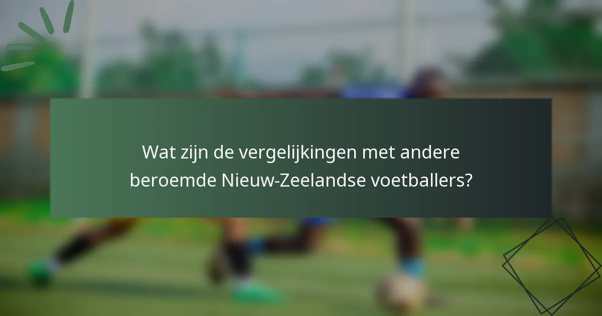 Wat zijn de vergelijkingen met andere beroemde Nieuw-Zeelandse voetballers?