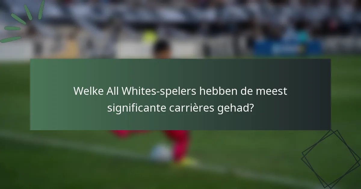 Welke All Whites-spelers hebben de meest significante carrières gehad?