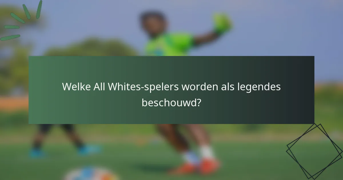 Welke All Whites-spelers worden als legendes beschouwd?
