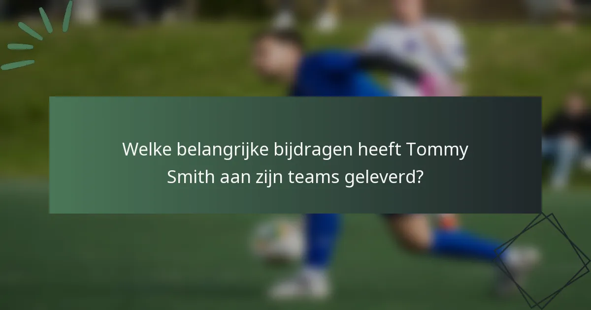 Welke belangrijke bijdragen heeft Tommy Smith aan zijn teams geleverd?
