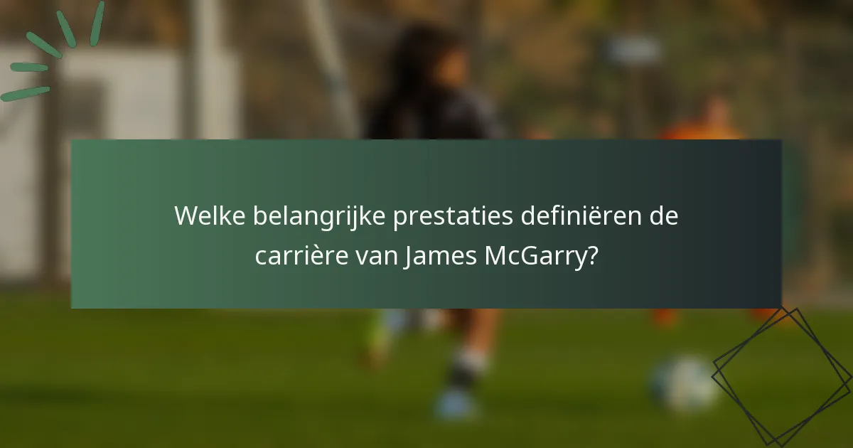 Welke belangrijke prestaties definiëren de carrière van James McGarry?