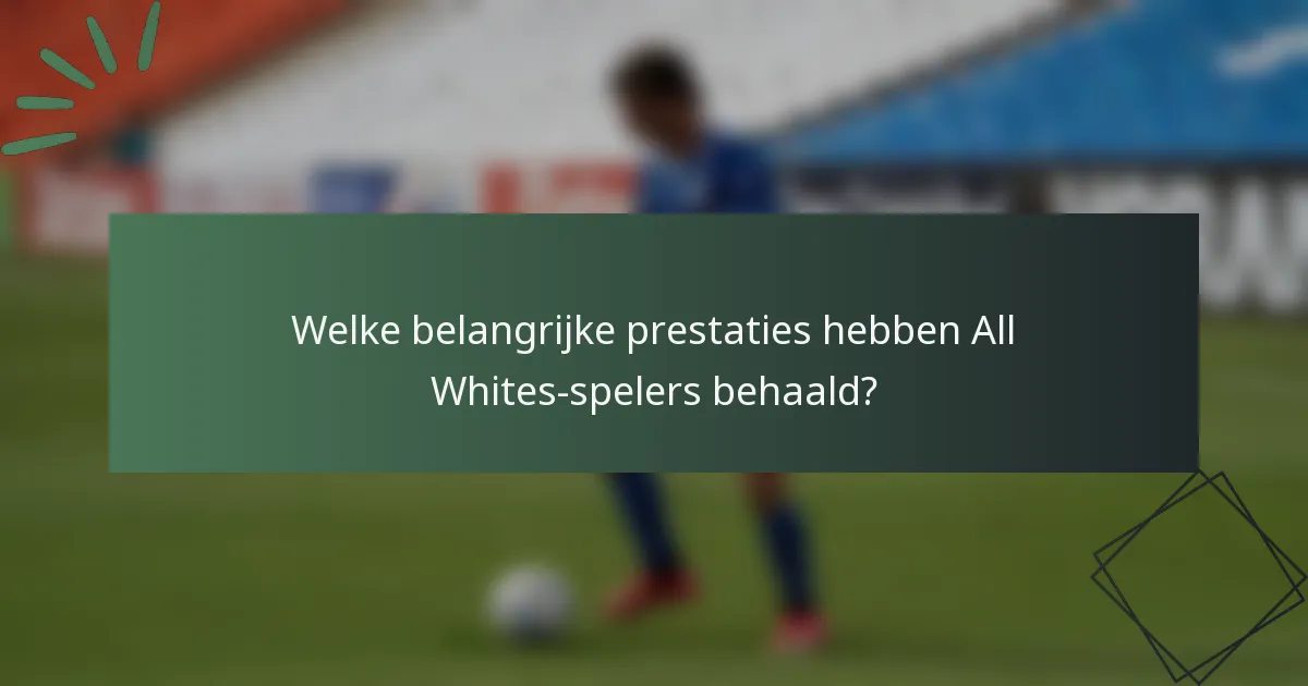 Welke belangrijke prestaties hebben All Whites-spelers behaald?