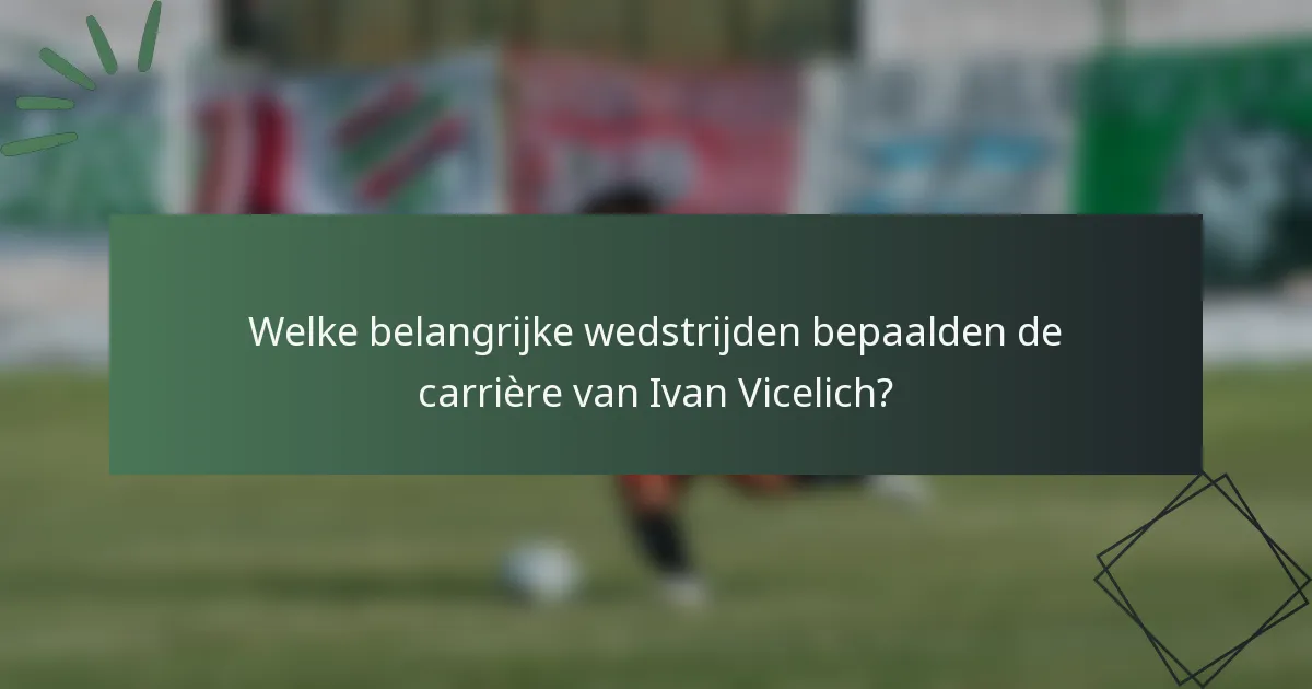 Welke belangrijke wedstrijden bepaalden de carrière van Ivan Vicelich?