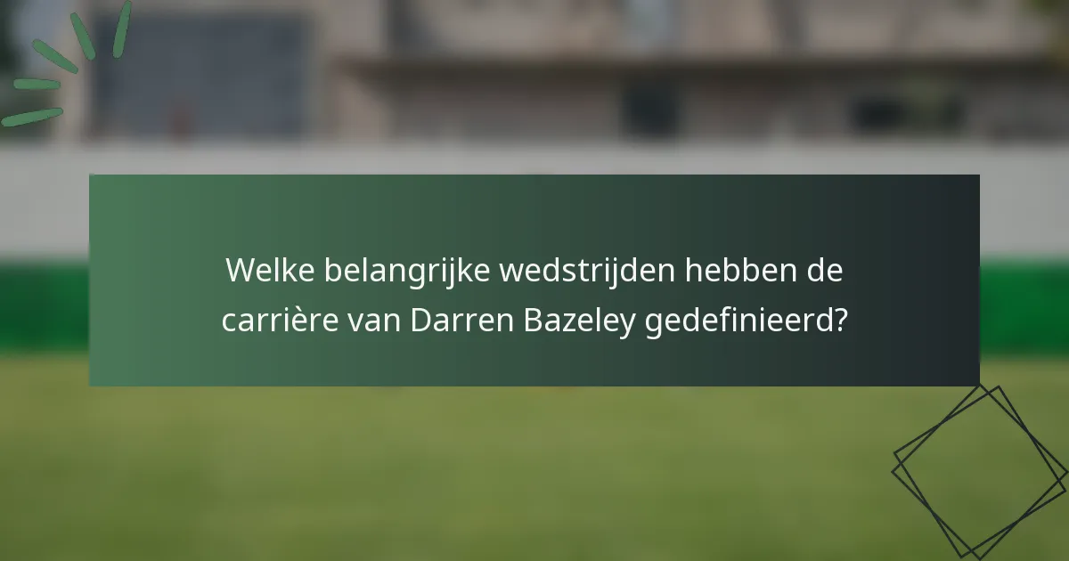 Welke belangrijke wedstrijden hebben de carrière van Darren Bazeley gedefinieerd?