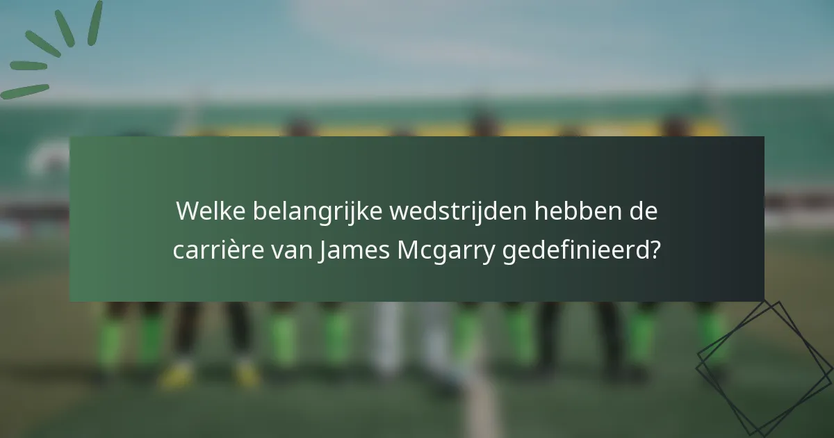 Welke belangrijke wedstrijden hebben de carrière van James Mcgarry gedefinieerd?