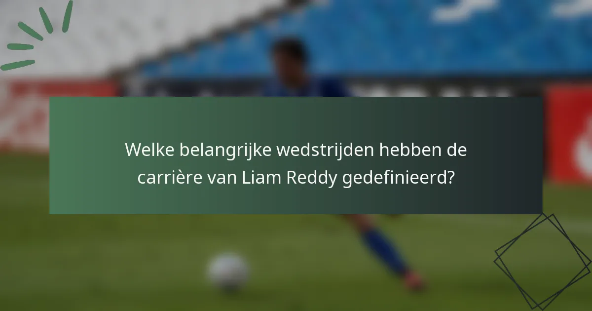 Welke belangrijke wedstrijden hebben de carrière van Liam Reddy gedefinieerd?