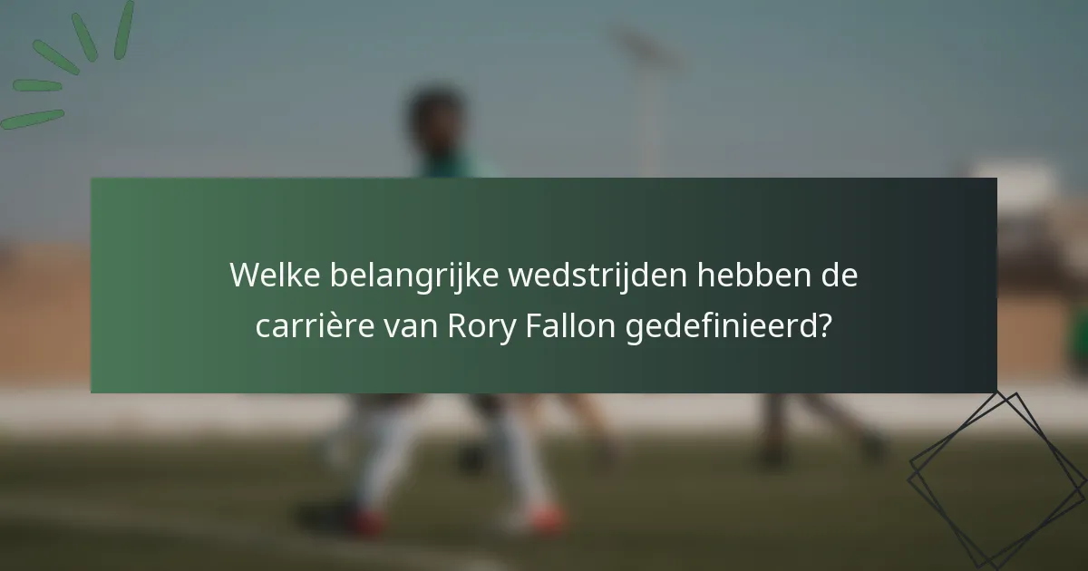 Welke belangrijke wedstrijden hebben de carrière van Rory Fallon gedefinieerd?