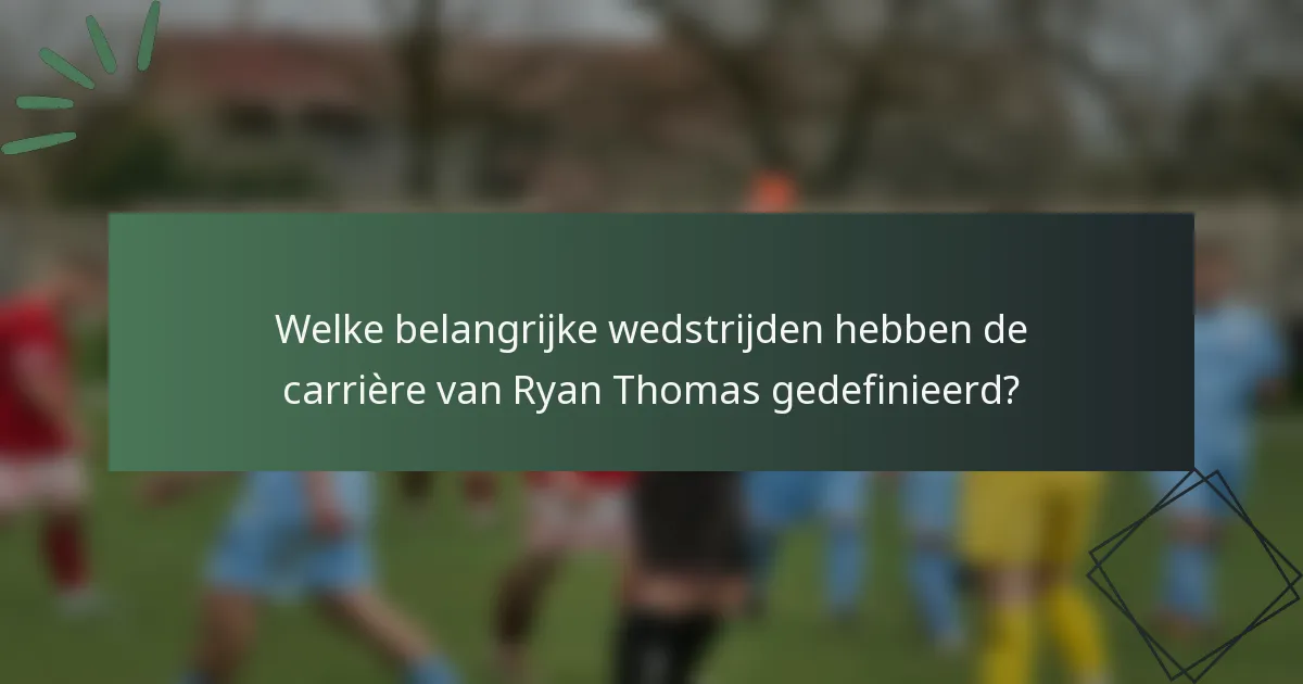 Welke belangrijke wedstrijden hebben de carrière van Ryan Thomas gedefinieerd?