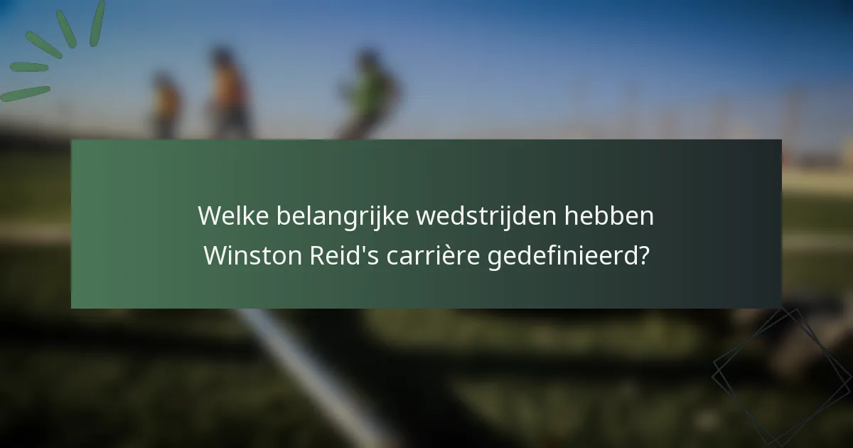 Welke belangrijke wedstrijden hebben Winston Reid's carrière gedefinieerd?