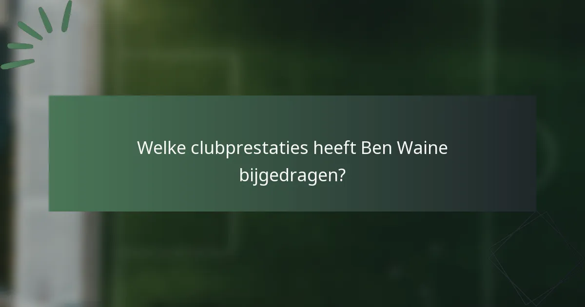 Welke clubprestaties heeft Ben Waine bijgedragen?