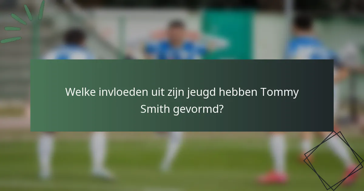 Welke invloeden uit zijn jeugd hebben Tommy Smith gevormd?