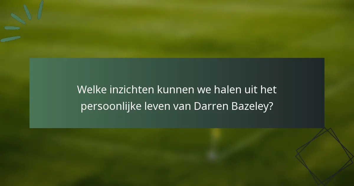Welke inzichten kunnen we halen uit het persoonlijke leven van Darren Bazeley?