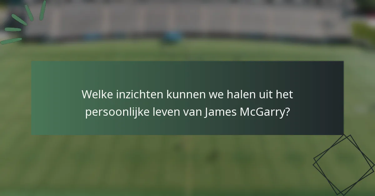 Welke inzichten kunnen we halen uit het persoonlijke leven van James McGarry?