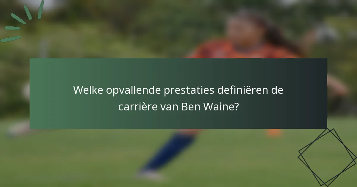 Welke opvallende prestaties definiëren de carrière van Ben Waine?