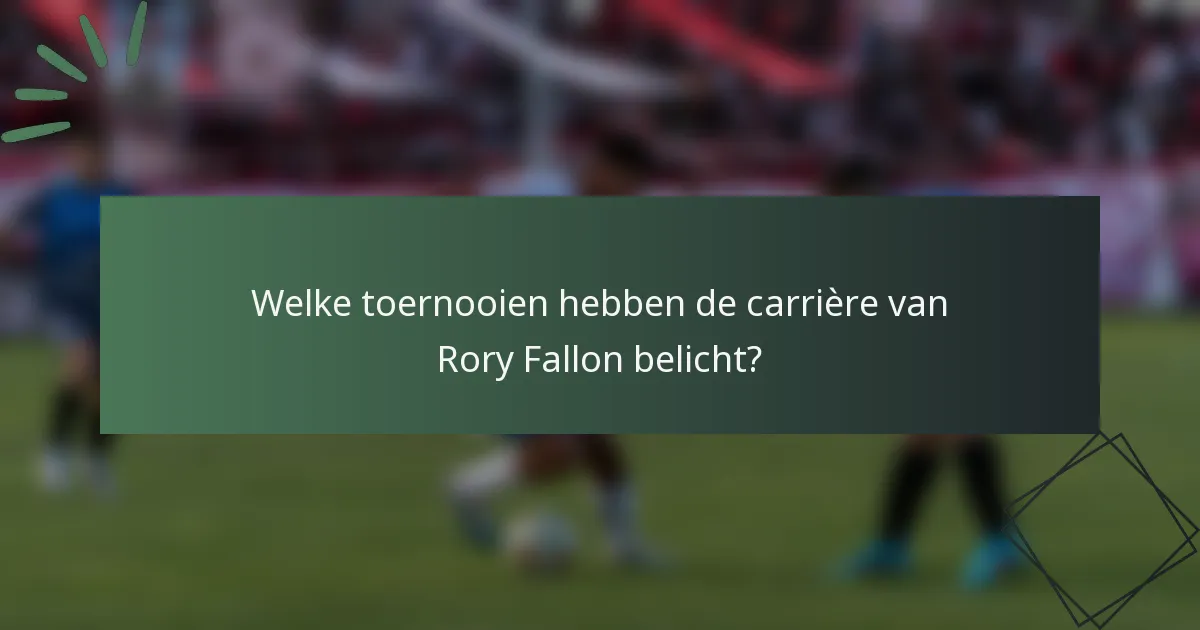Welke toernooien hebben de carrière van Rory Fallon belicht?